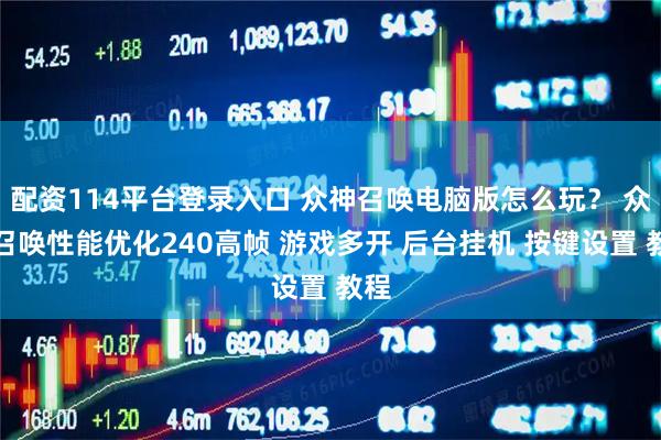配资114平台登录入口 众神召唤电脑版怎么玩？ 众神召唤性能优化240高帧 游戏多开 后台挂机 按键设置 教程