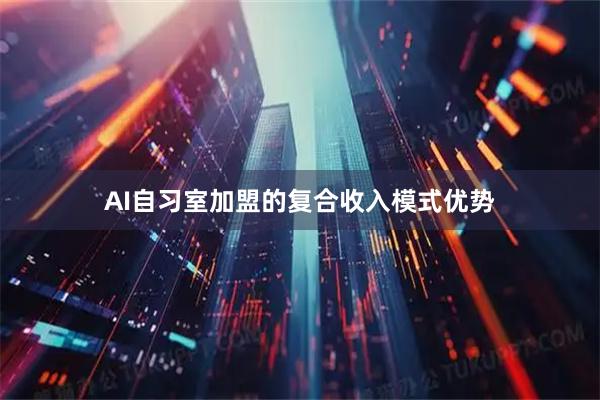 AI自习室加盟的复合收入模式优势