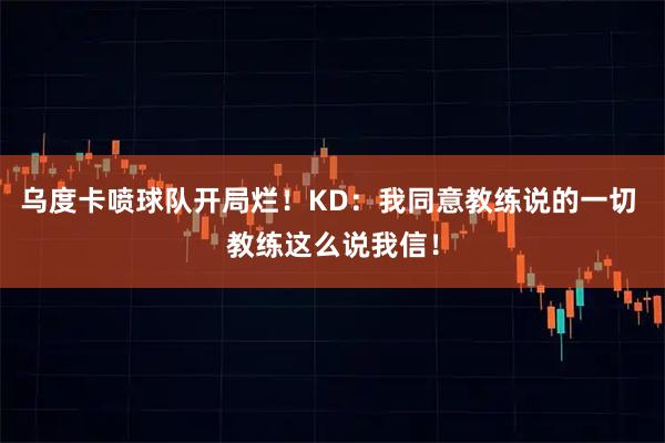 乌度卡喷球队开局烂！KD：我同意教练说的一切 教练这么说我信！