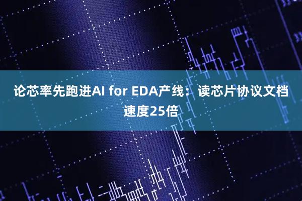 论芯率先跑进AI for EDA产线：读芯片协议文档速度25倍