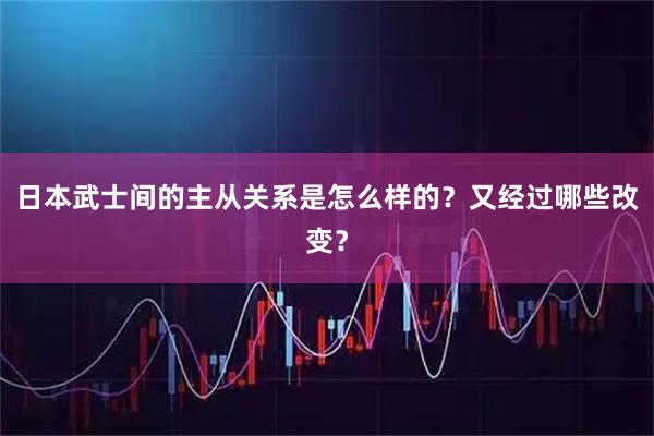 日本武士间的主从关系是怎么样的？又经过哪些改变？