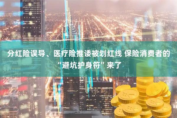 分红险误导、医疗险推诿被划红线 保险消费者的“避坑护身符”来了