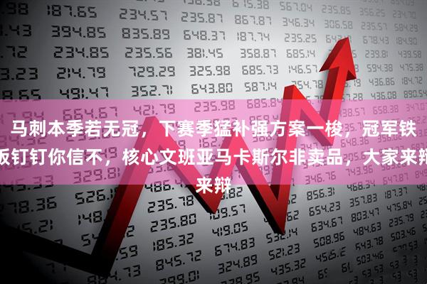 马刺本季若无冠,下赛季猛补强方案一梭,冠军铁板钉钉你信不,核心文班亚马卡斯尔非卖品,大家来辩