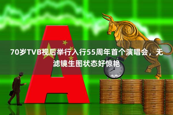 70岁TVB视后举行入行55周年首个演唱会，无滤镜生图状态好惊艳