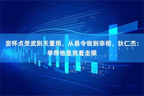 窦怀贞受武则天重用，从县令做到宰相，狄仁杰：举荐他是我看走眼