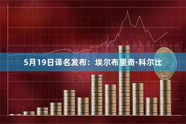 5月19日译名发布：埃尔布里奇·科尔比