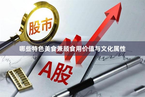 哪些特色美食兼顾食用价值与文化属性