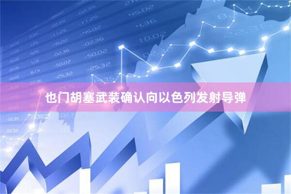 也门胡塞武装确认向以色列发射导弹