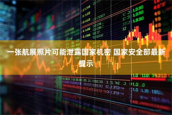 一张航展照片可能泄露国家机密 国家安全部最新提示