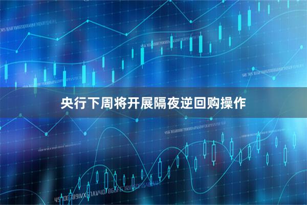 央行下周将开展隔夜逆回购操作