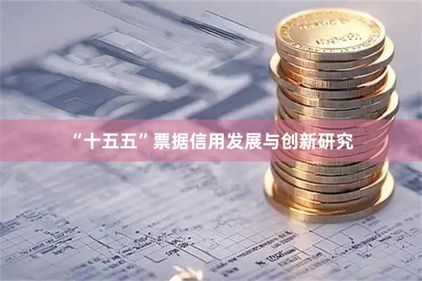 “十五五”票据信用发展与创新研究