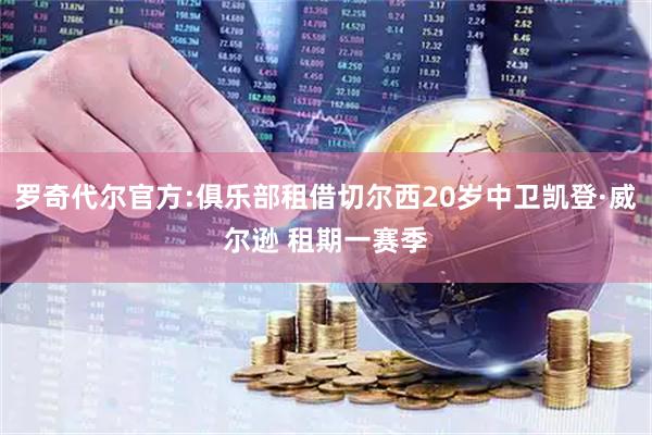 罗奇代尔官方:俱乐部租借切尔西20岁中卫凯登·威尔逊 租期一赛季