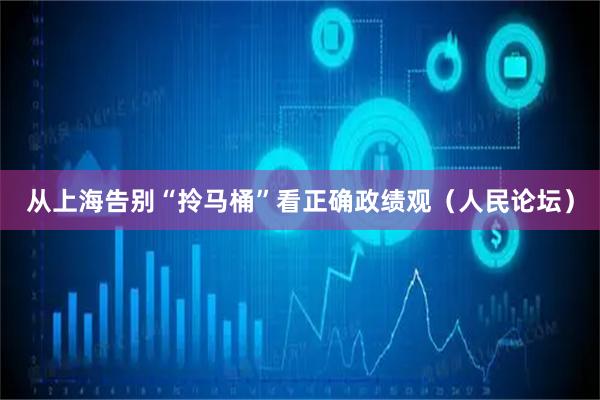 从上海告别“拎马桶”看正确政绩观（人民论坛）