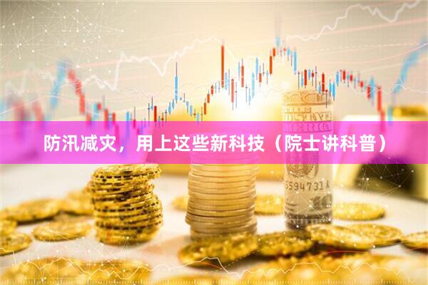 防汛减灾，用上这些新科技（院士讲科普）