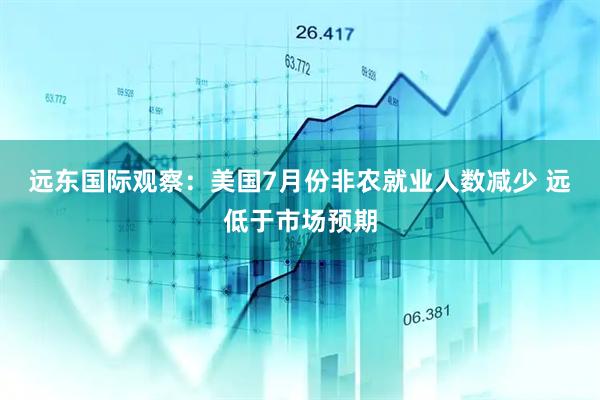 远东国际观察：美国7月份非农就业人数减少 远低于市场预期